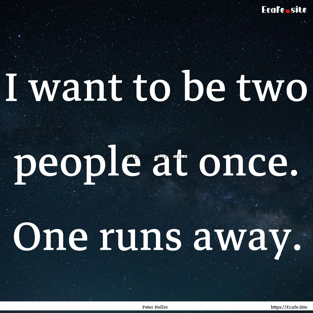 I want to be two people at once. One runs.... : Quote by Peter Heller