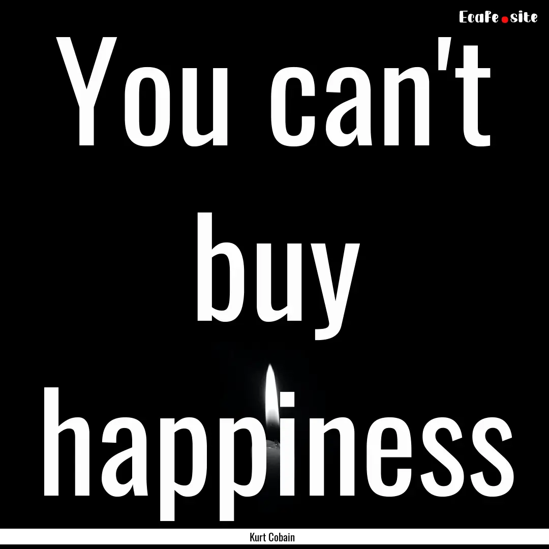 You can't buy happiness : Quote by Kurt Cobain