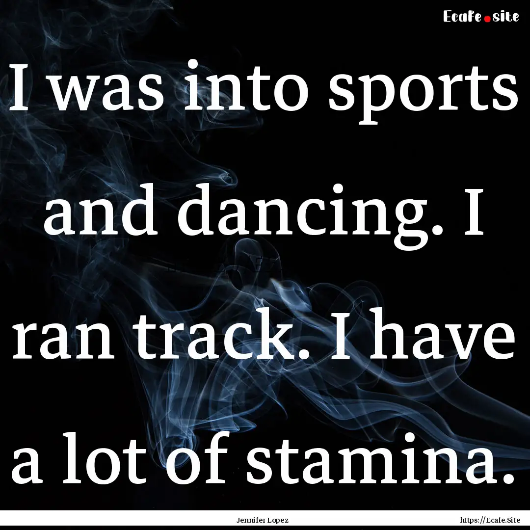 I was into sports and dancing. I ran track..... : Quote by Jennifer Lopez