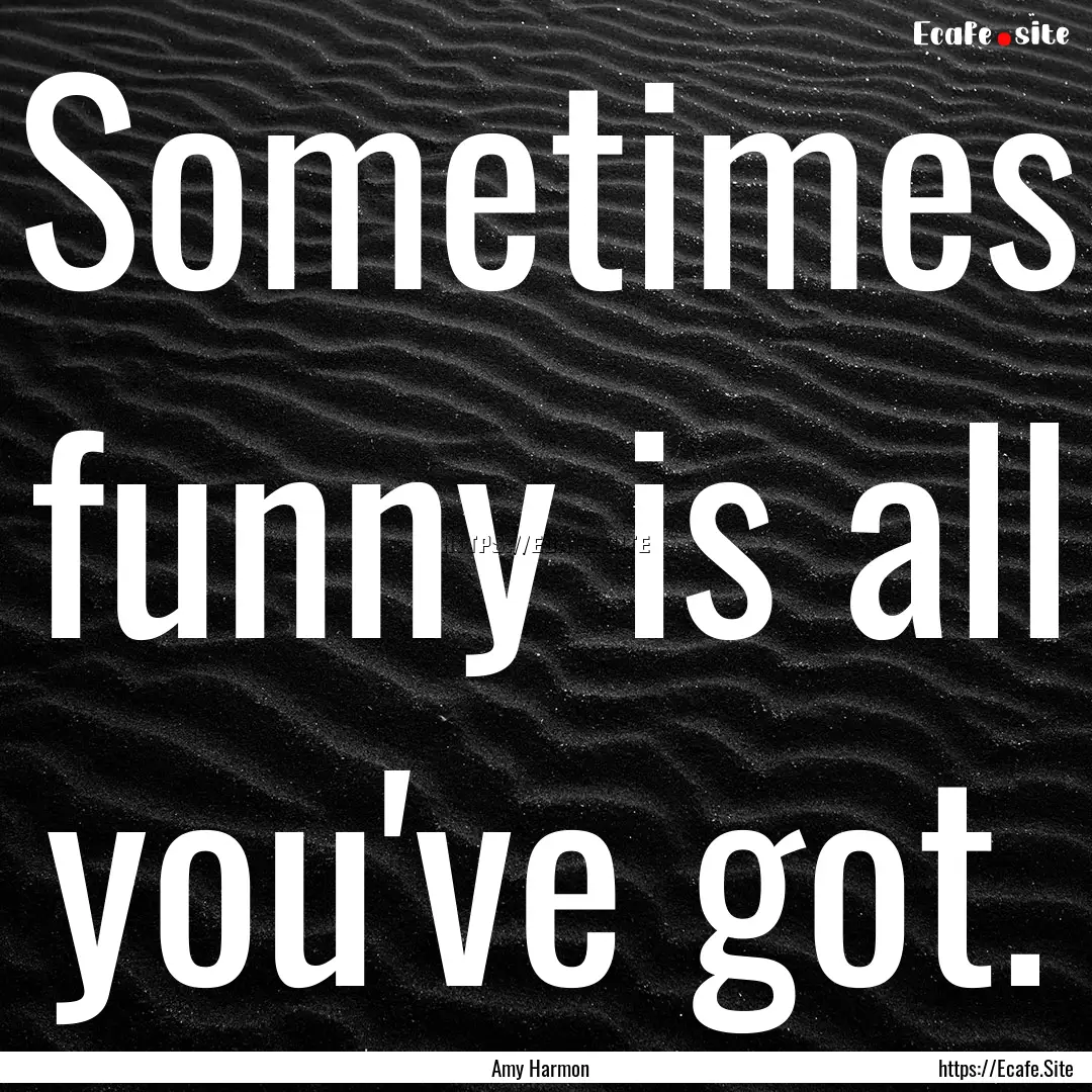 Sometimes funny is all you've got. : Quote by Amy Harmon