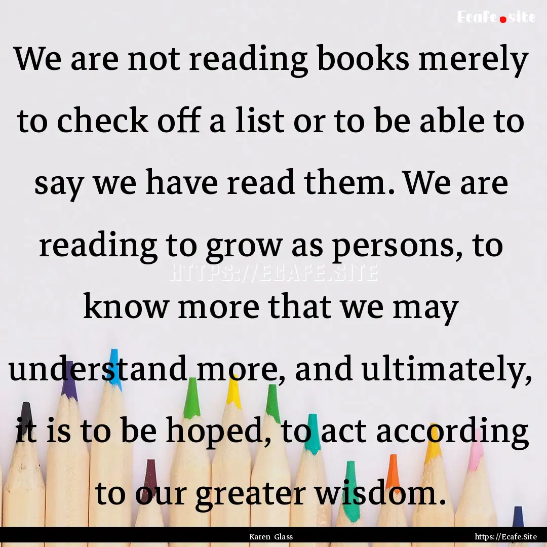 We are not reading books merely to check.... : Quote by Karen Glass