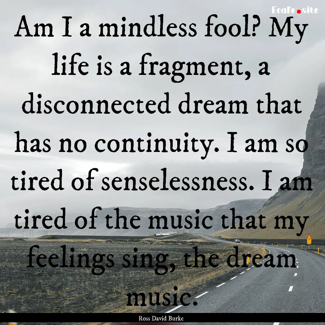 Am I a mindless fool? My life is a fragment,.... : Quote by Ross David Burke