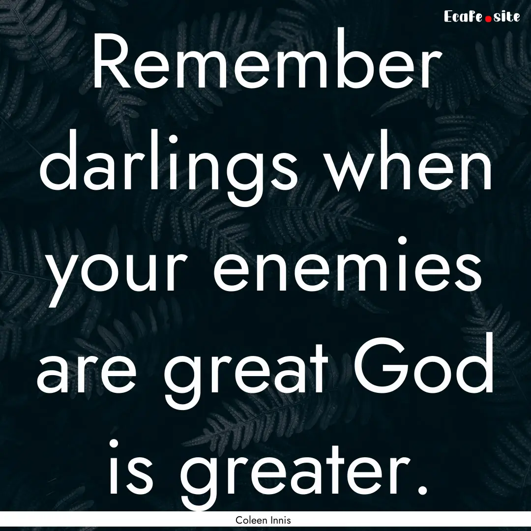 Remember darlings when your enemies are great.... : Quote by Coleen Innis