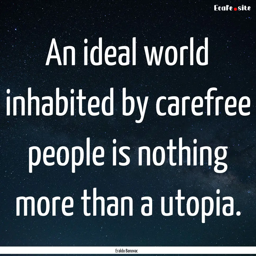 An ideal world inhabited by carefree people.... : Quote by Eraldo Banovac