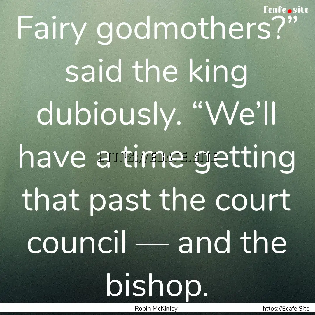 Fairy godmothers?” said the king dubiously..... : Quote by Robin McKinley