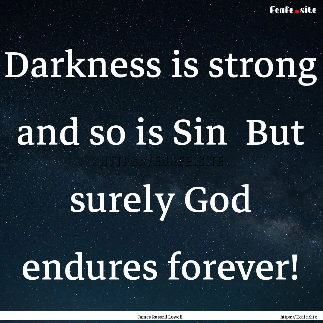 Darkness is strong and so is Sin But surely.... : Quote by James Russell Lowell