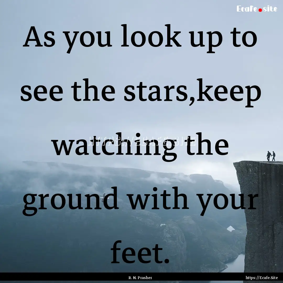 As you look up to see the stars,keep watching.... : Quote by R. N. Prasher