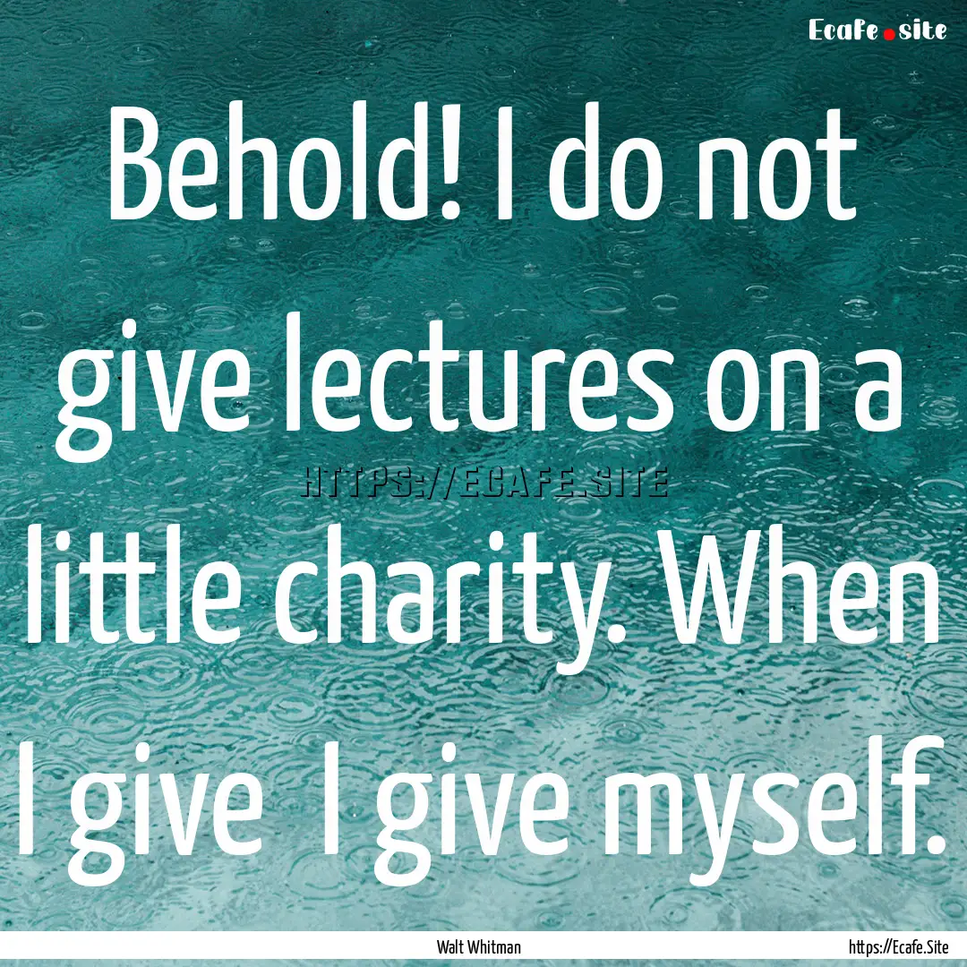 Behold! I do not give lectures on a little.... : Quote by Walt Whitman