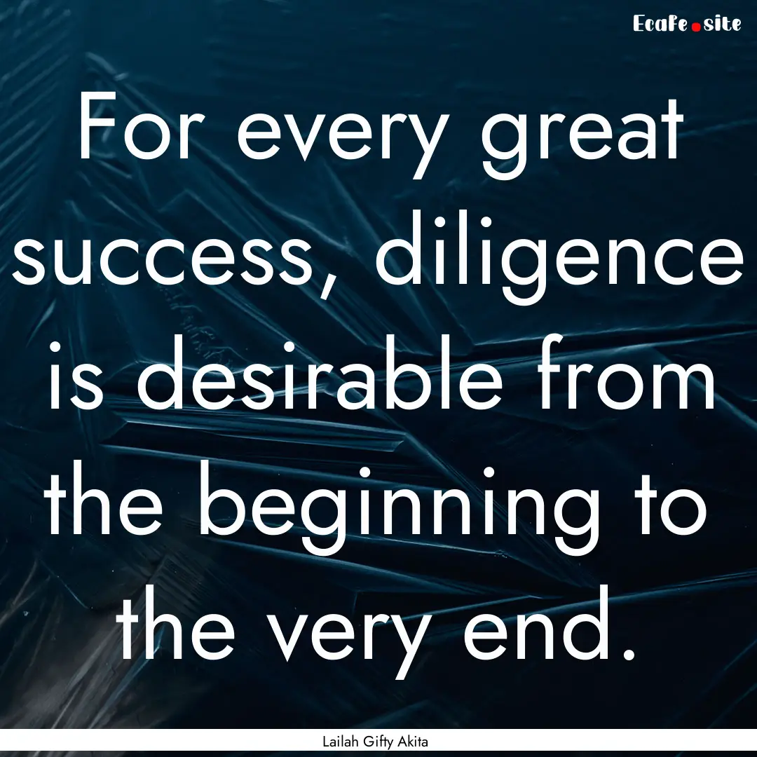 For every great success, diligence is desirable.... : Quote by Lailah Gifty Akita