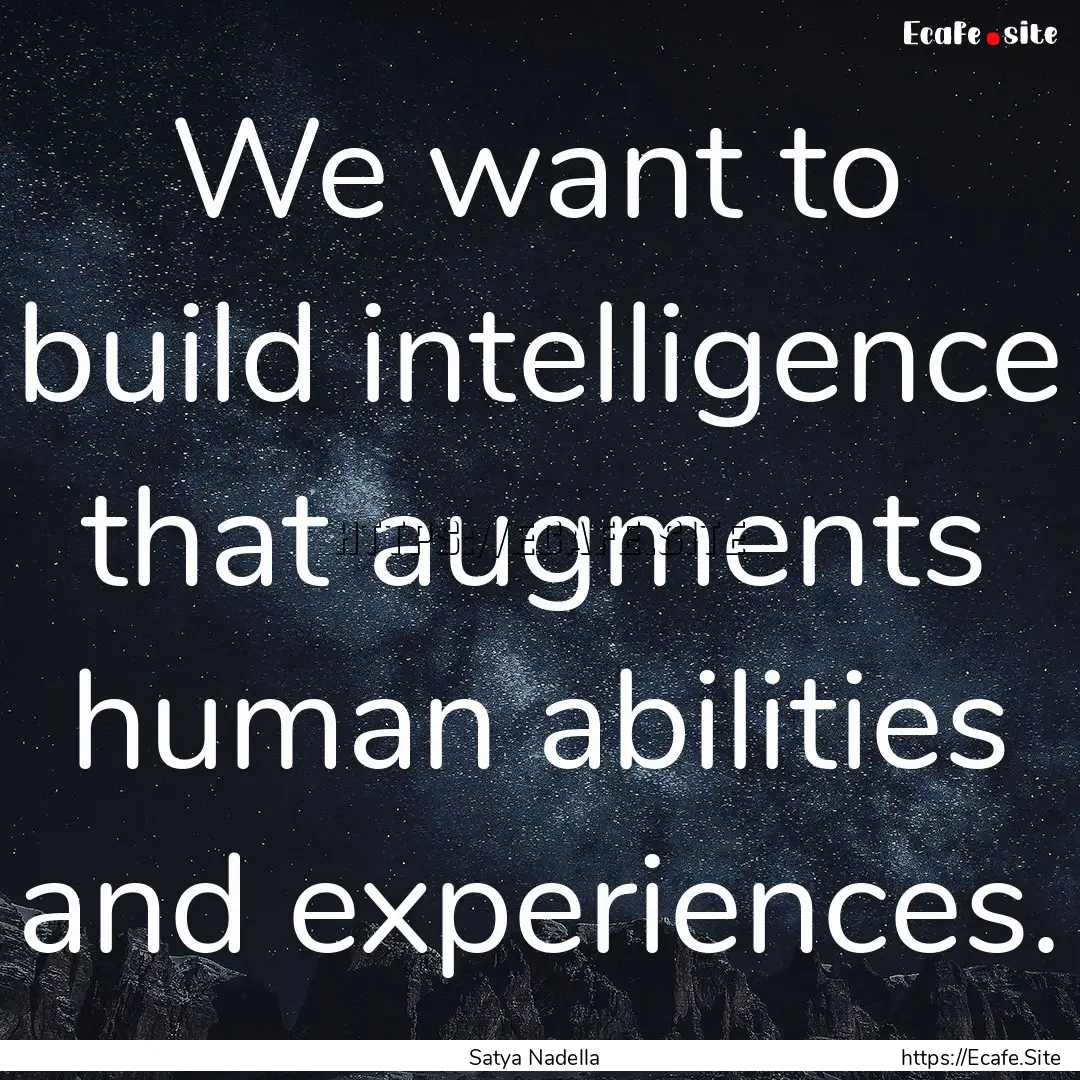 We want to build intelligence that augments.... : Quote by Satya Nadella