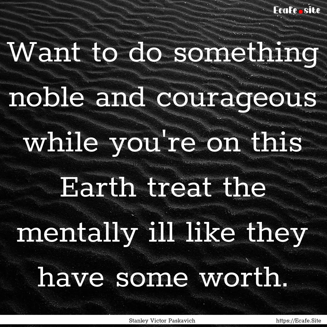 Want to do something noble and courageous.... : Quote by Stanley Victor Paskavich