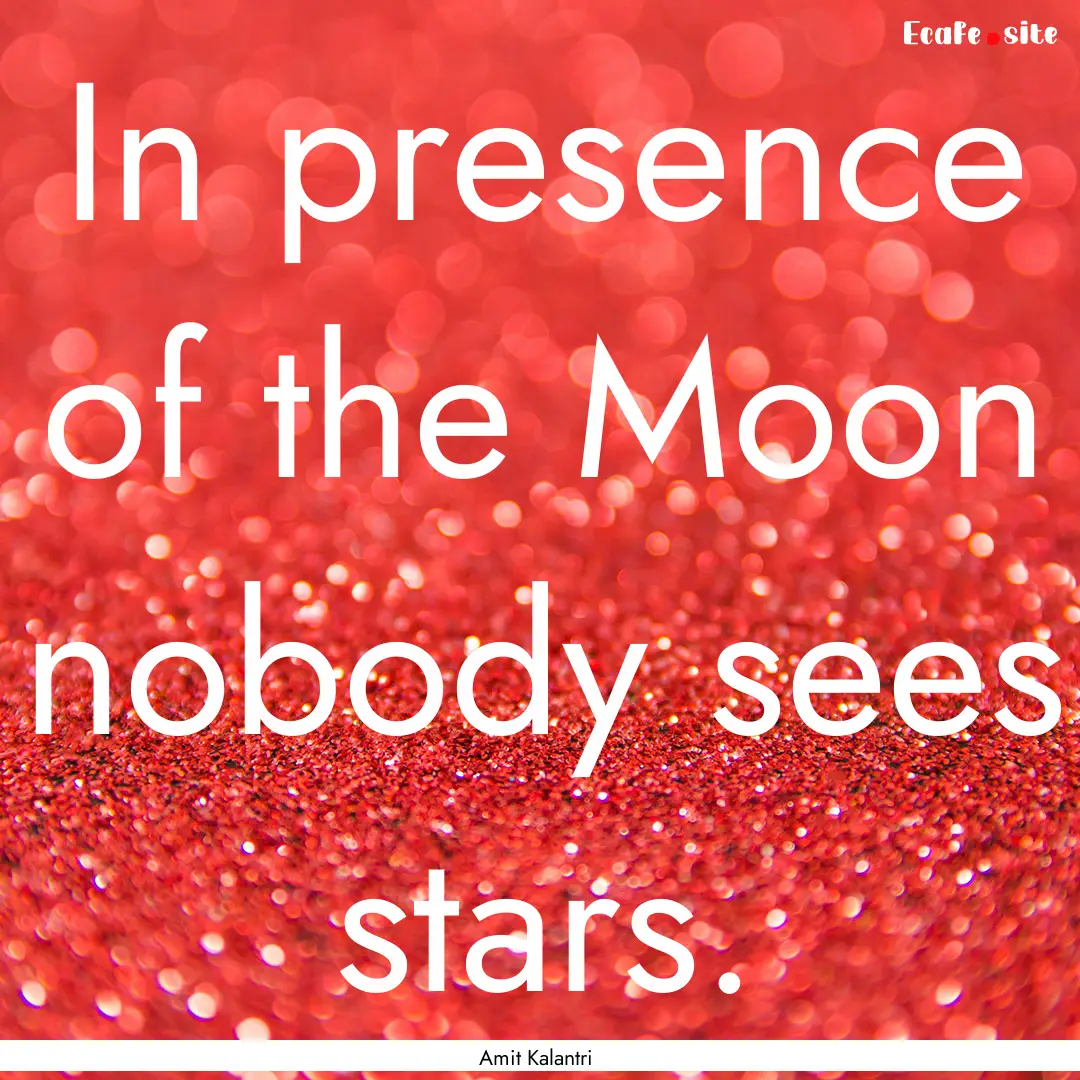 In presence of the Moon nobody sees stars..... : Quote by Amit Kalantri