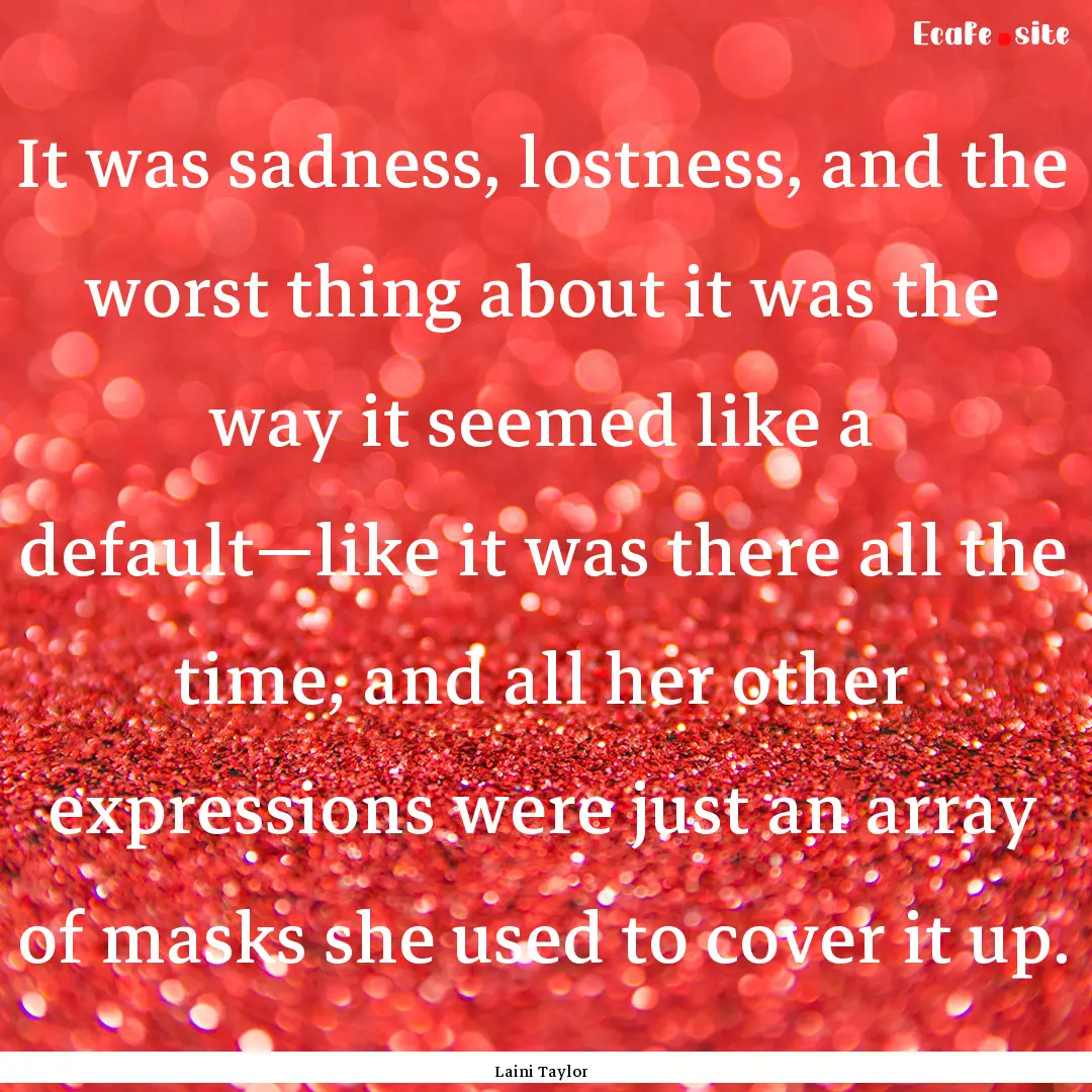 It was sadness, lostness, and the worst thing.... : Quote by Laini Taylor