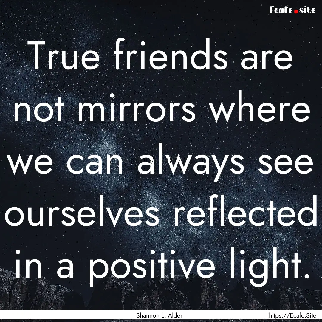 True friends are not mirrors where we can.... : Quote by Shannon L. Alder