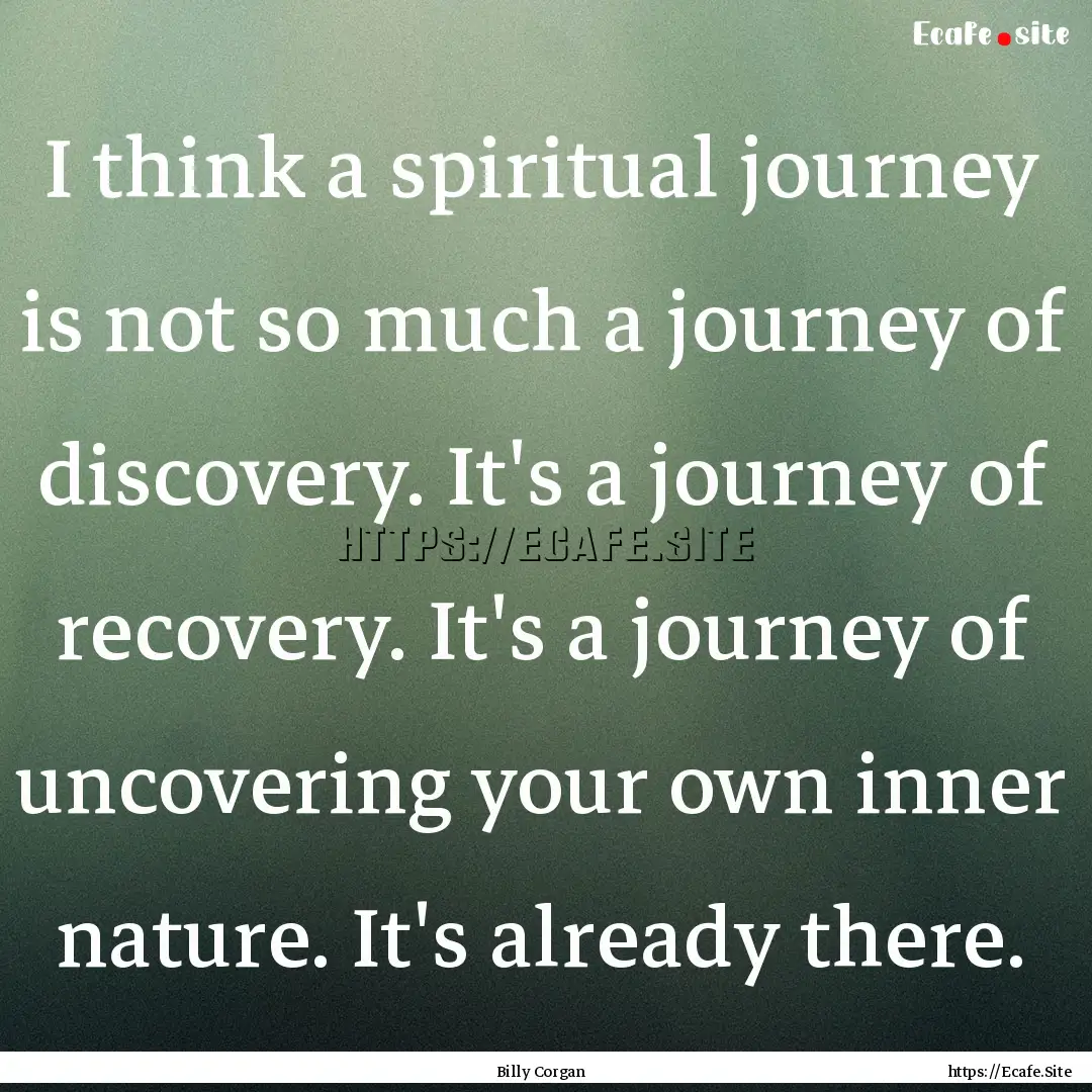 I think a spiritual journey is not so much.... : Quote by Billy Corgan