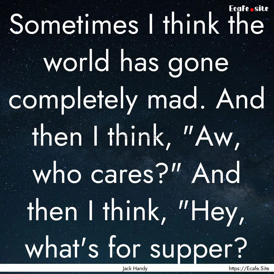 Sometimes I think the world has gone completely.... : Quote by Jack Handy