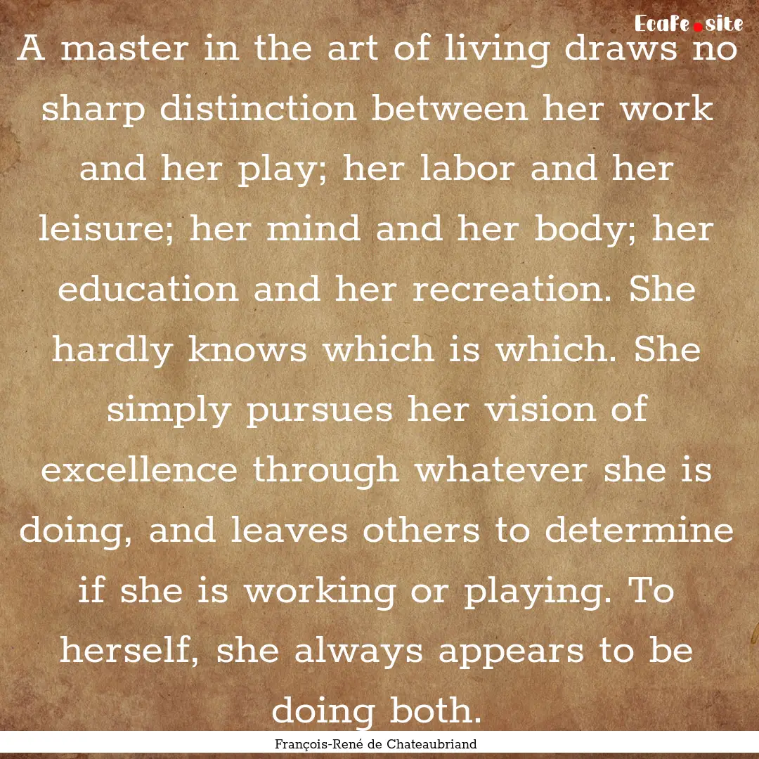 A master in the art of living draws no sharp.... : Quote by François-René de Chateaubriand