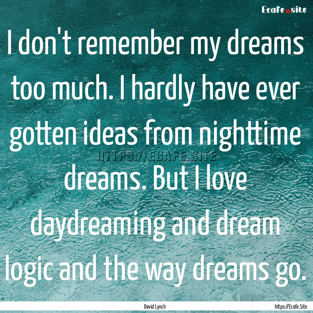 I don't remember my dreams too much. I hardly.... : Quote by David Lynch