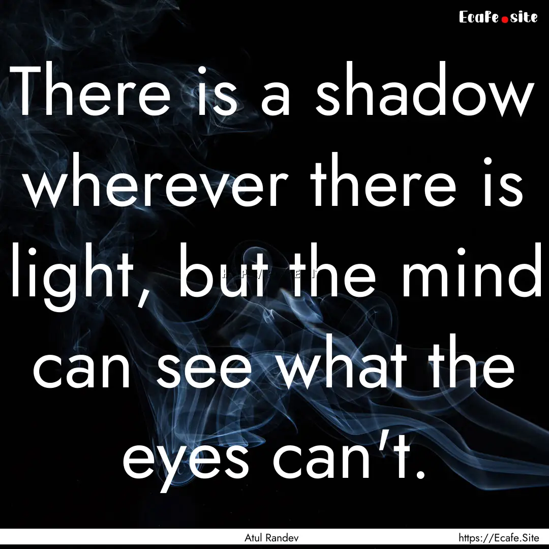 There is a shadow wherever there is light,.... : Quote by Atul Randev