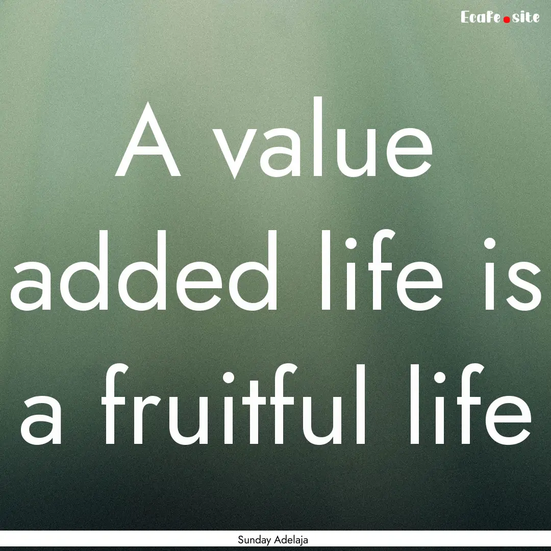 A value added life is a fruitful life : Quote by Sunday Adelaja