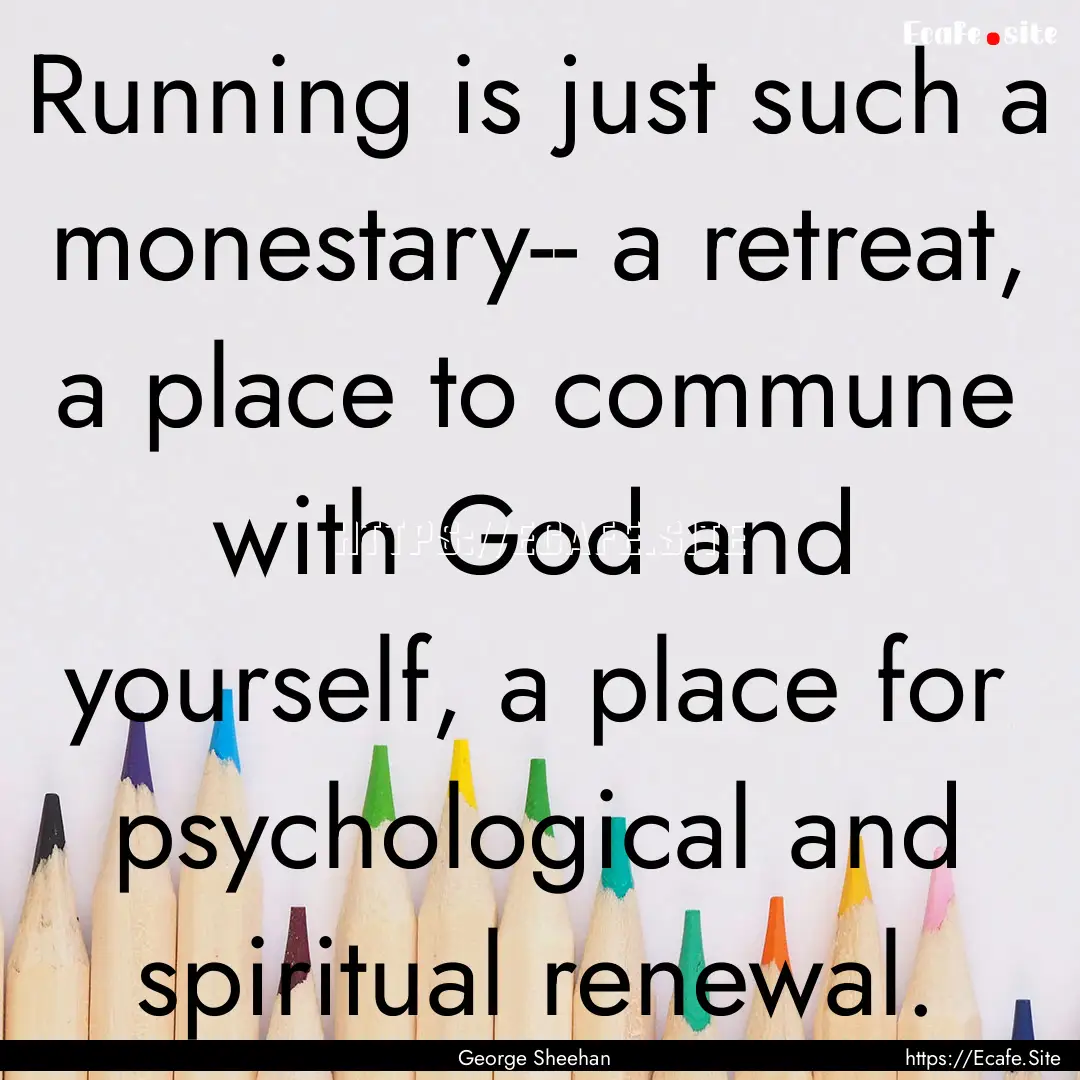 Running is just such a monestary-- a retreat,.... : Quote by George Sheehan