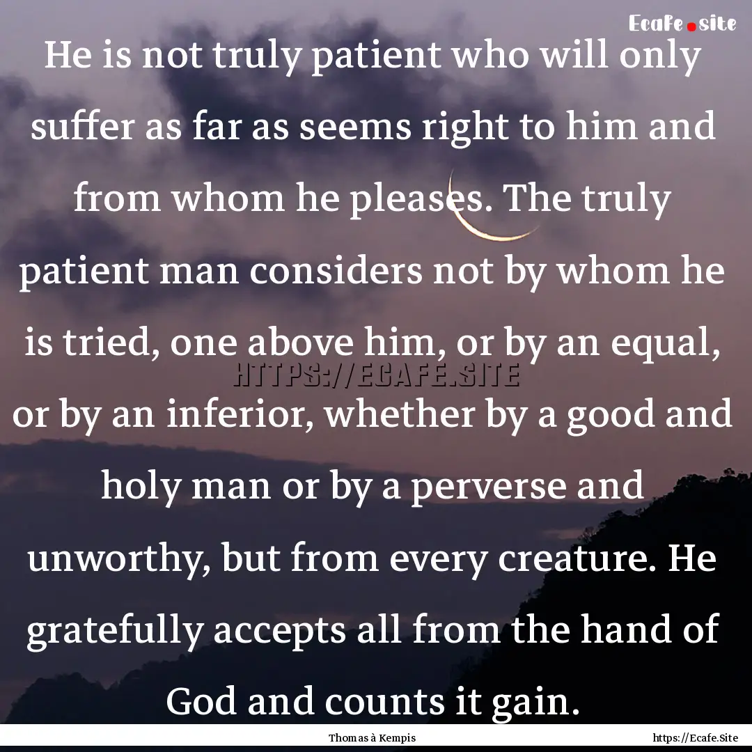 He is not truly patient who will only suffer.... : Quote by Thomas à Kempis