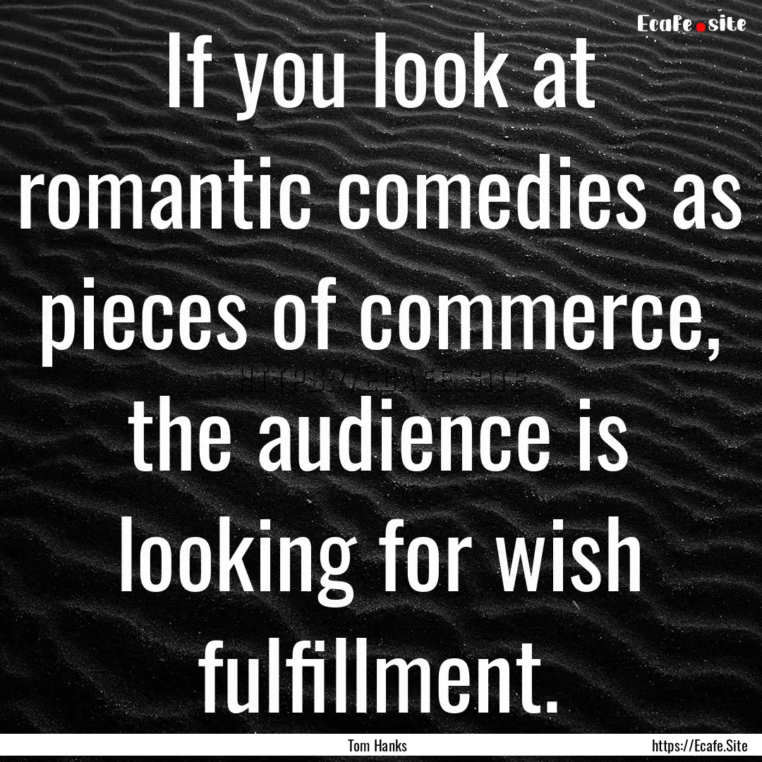 If you look at romantic comedies as pieces.... : Quote by Tom Hanks