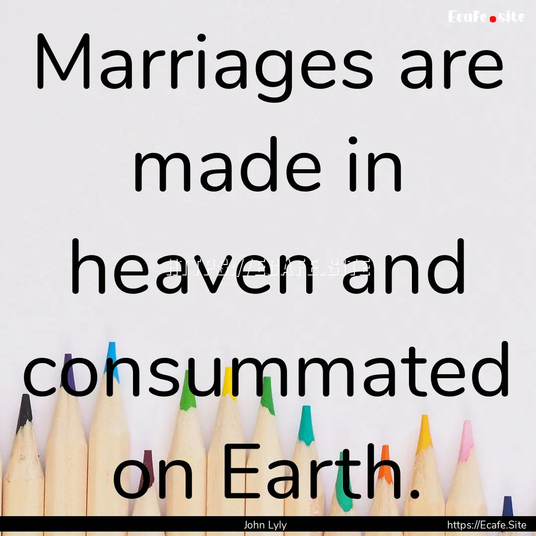 Marriages are made in heaven and consummated.... : Quote by John Lyly