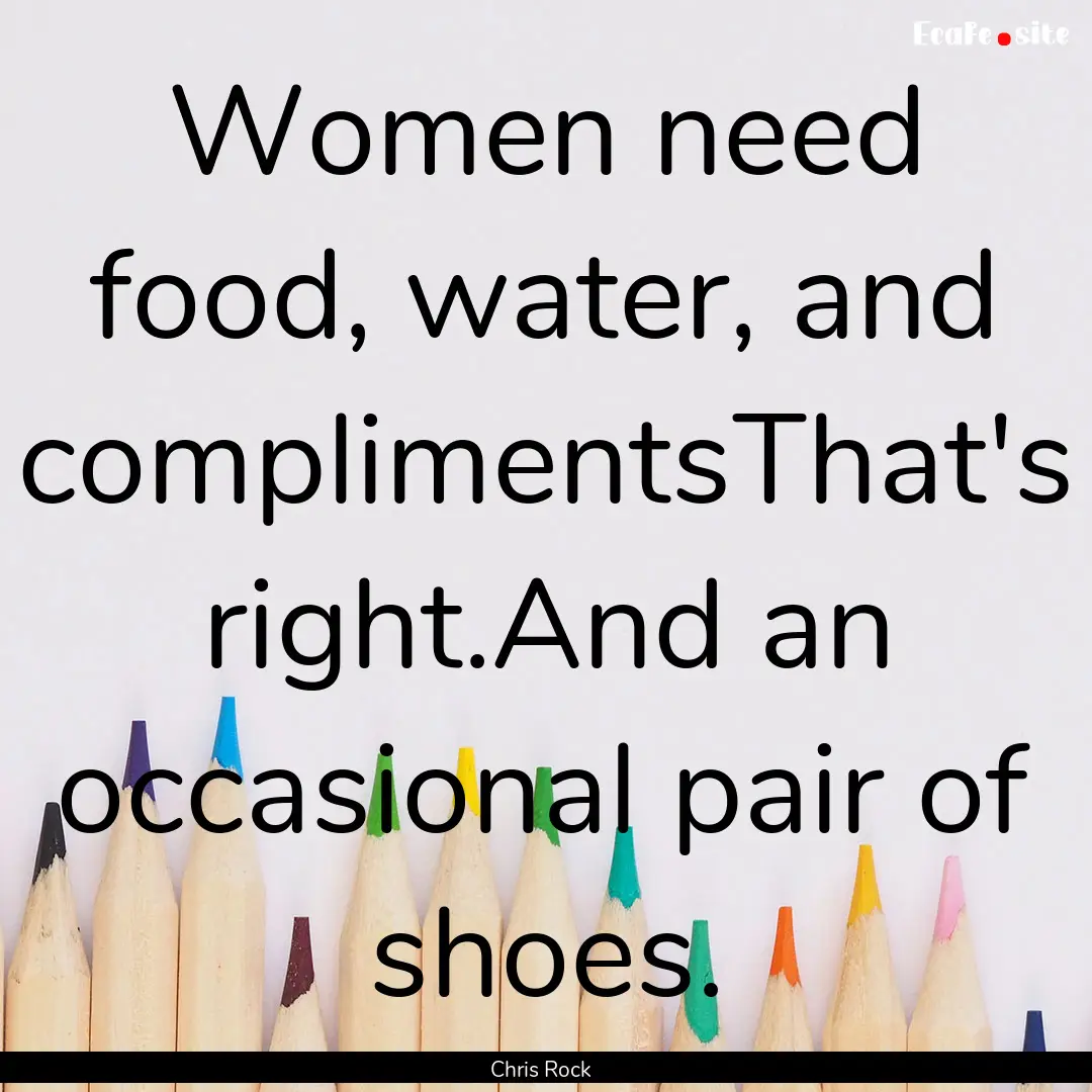 Women need food, water, and complimentsThat's.... : Quote by Chris Rock