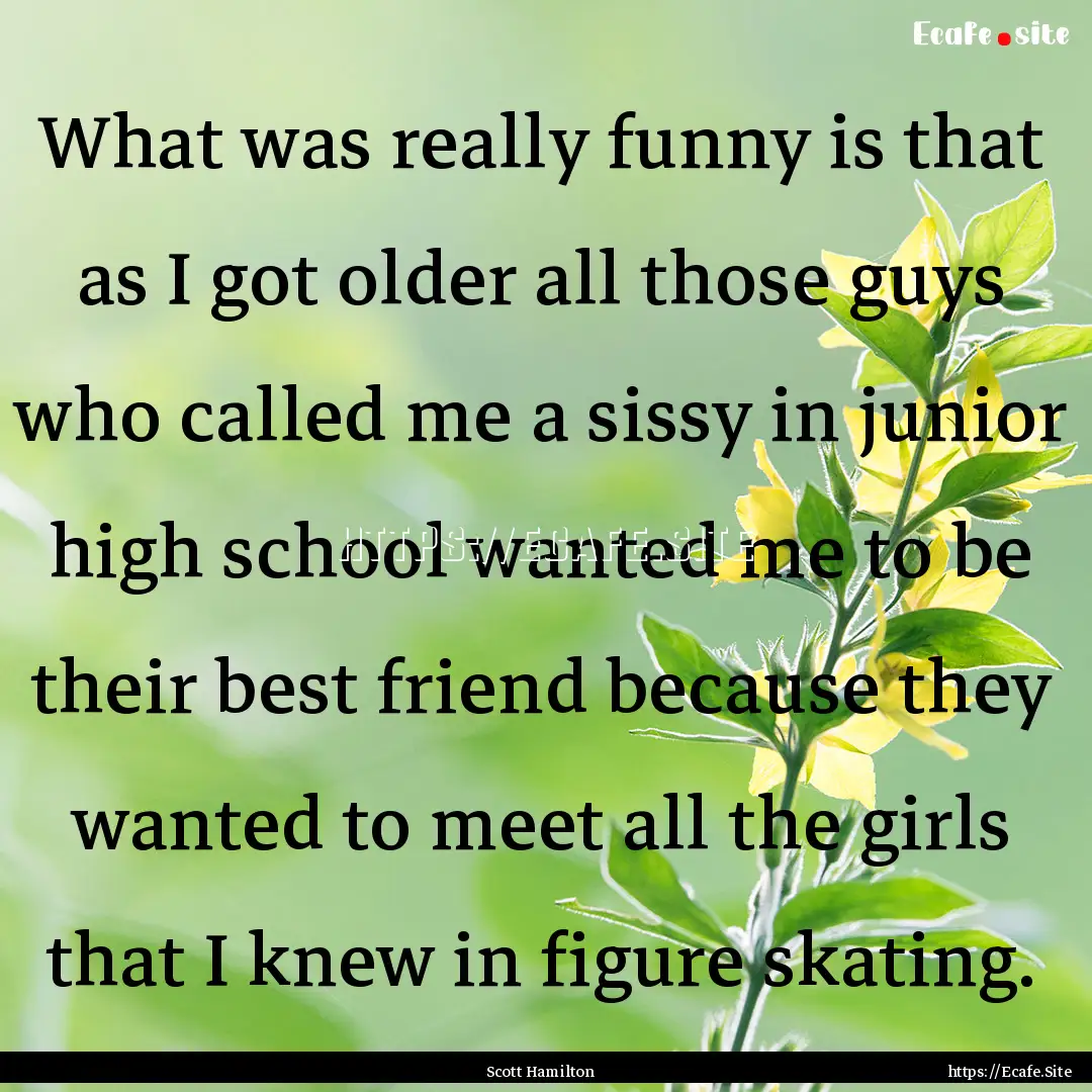 What was really funny is that as I got older.... : Quote by Scott Hamilton