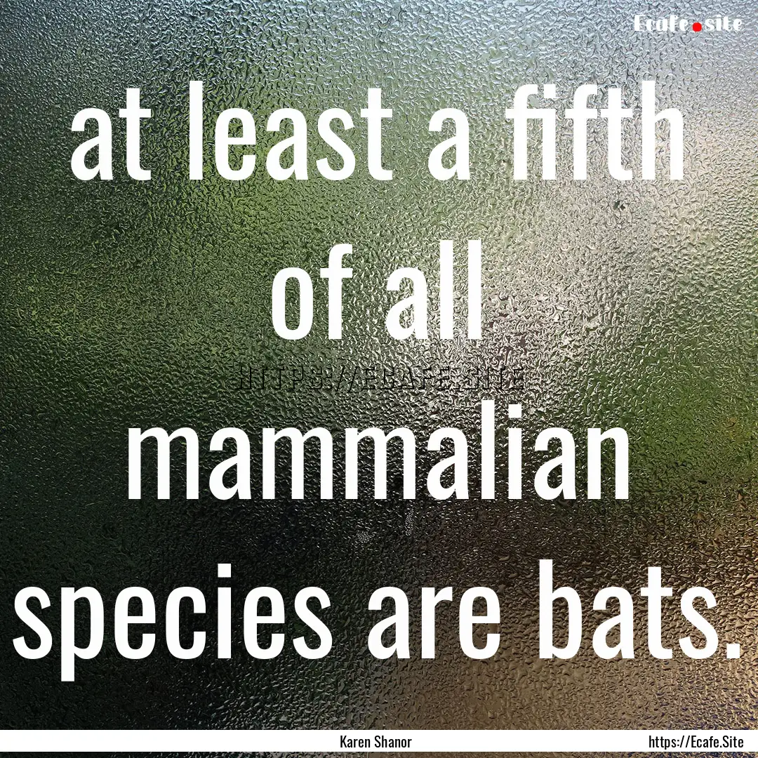 at least a fifth of all mammalian species.... : Quote by Karen Shanor