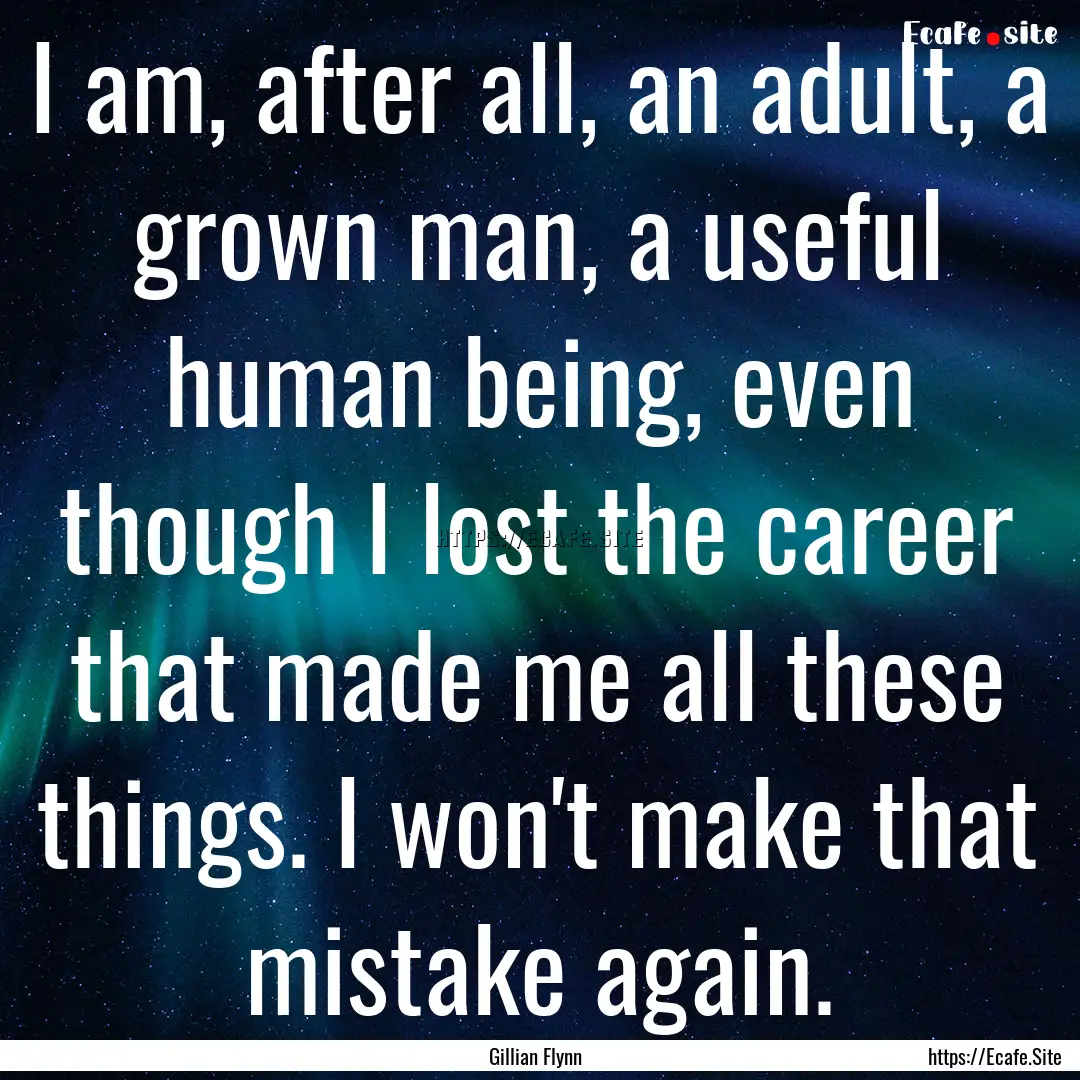 I am, after all, an adult, a grown man, a.... : Quote by Gillian Flynn