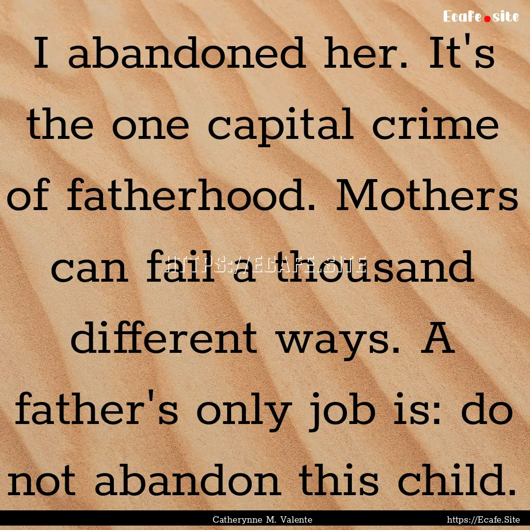 I abandoned her. It's the one capital crime.... : Quote by Catherynne M. Valente