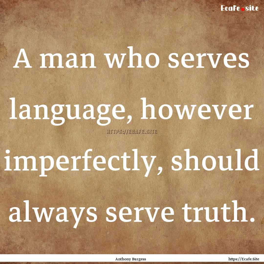 A man who serves language, however imperfectly,.... : Quote by Anthony Burgess