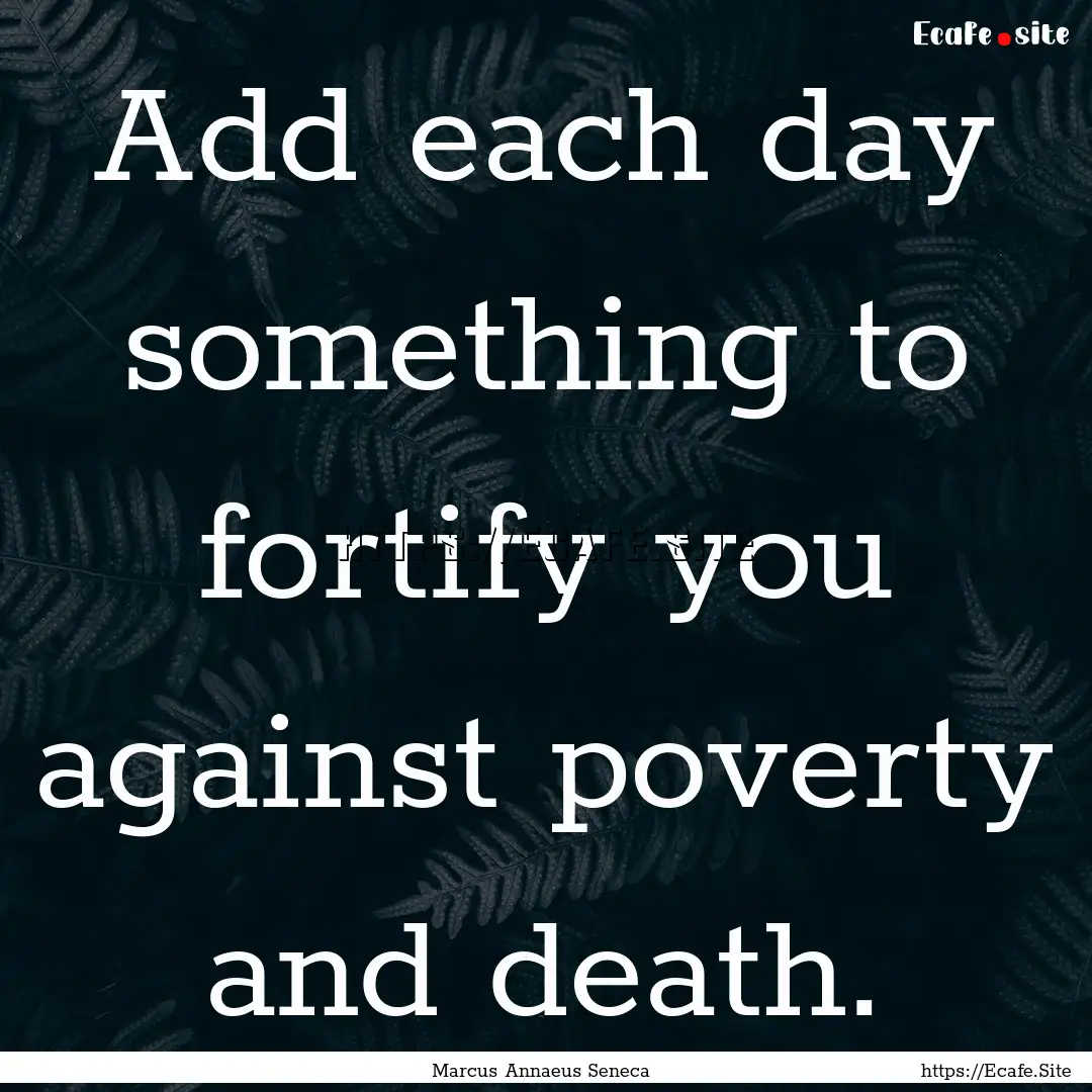 Add each day something to fortify you against.... : Quote by Marcus Annaeus Seneca