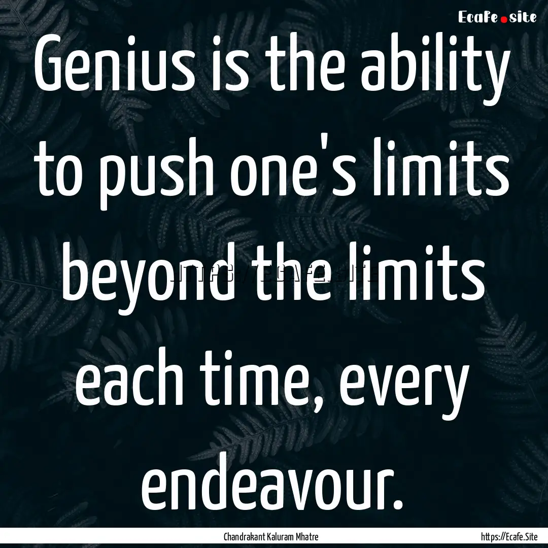 Genius is the ability to push one's limits.... : Quote by Chandrakant Kaluram Mhatre