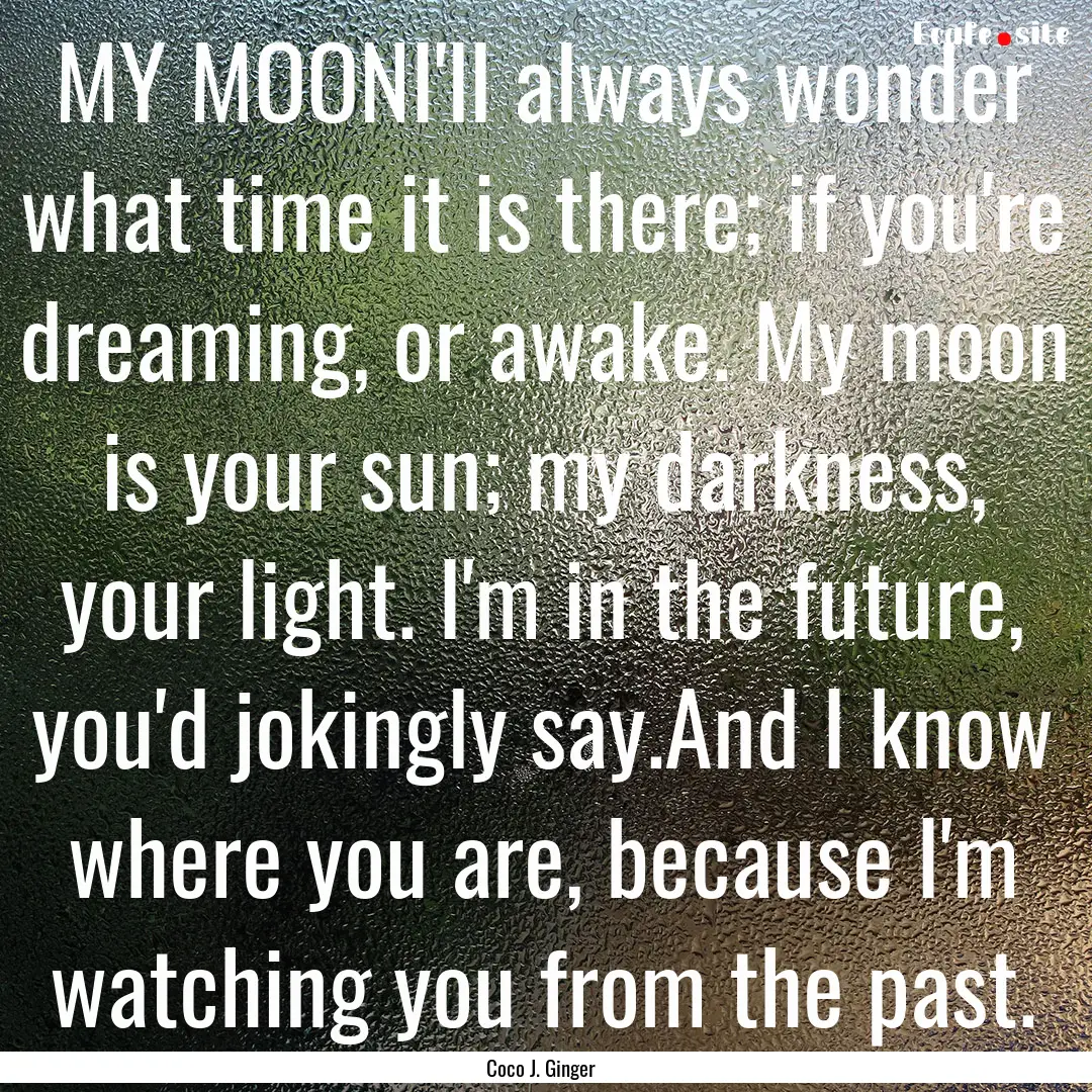 MY MOONI'll always wonder what time it is.... : Quote by Coco J. Ginger