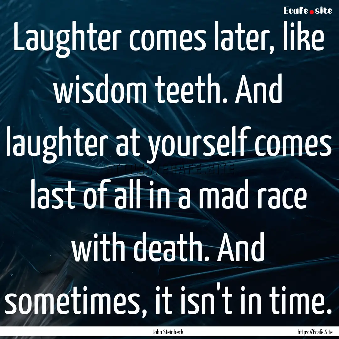 Laughter comes later, like wisdom teeth..... : Quote by John Steinbeck