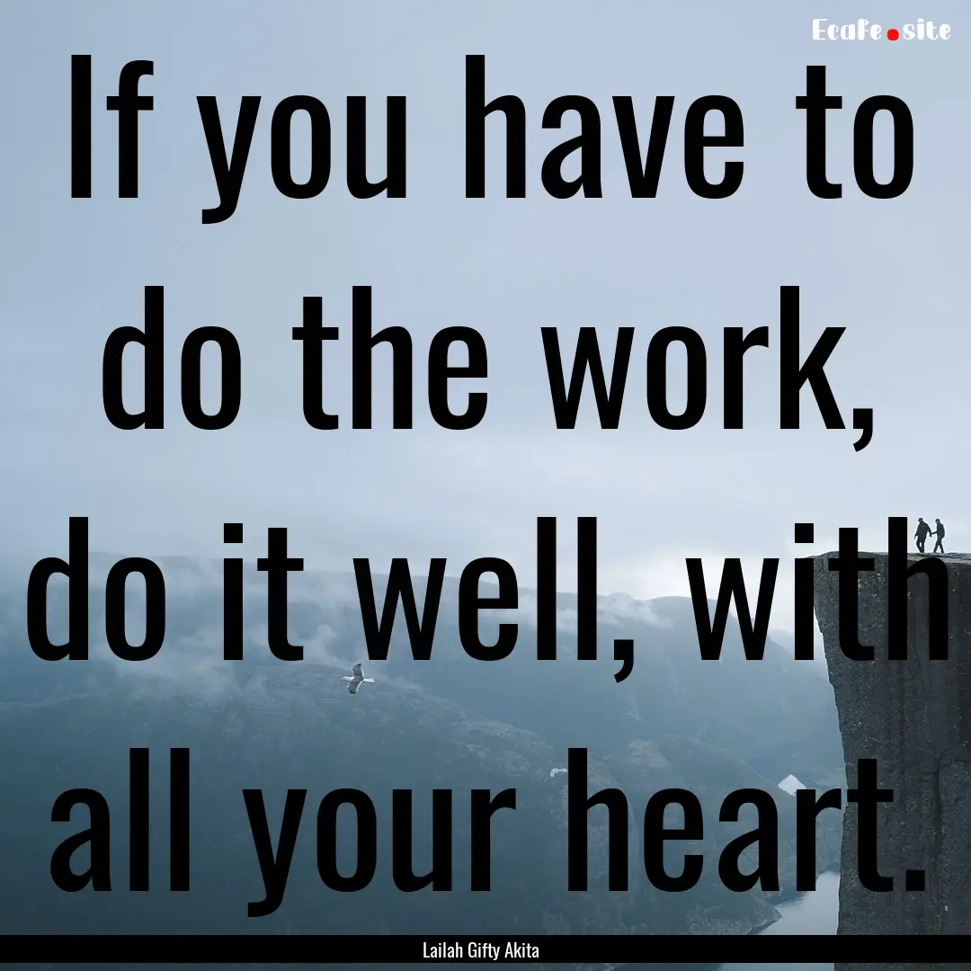 If you have to do the work, do it well, with.... : Quote by Lailah Gifty Akita