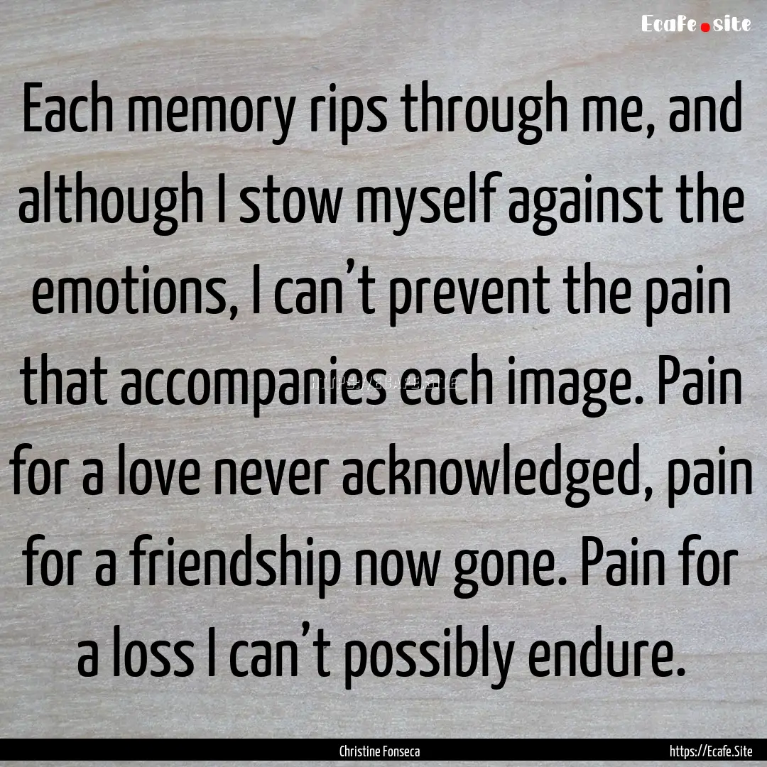 Each memory rips through me, and although.... : Quote by Christine Fonseca