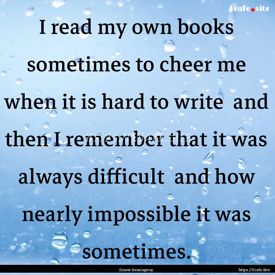 I read my own books sometimes to cheer me.... : Quote by Ernest Hemingway