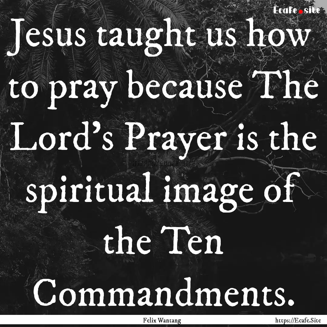 Jesus taught us how to pray because The Lord's.... : Quote by Felix Wantang