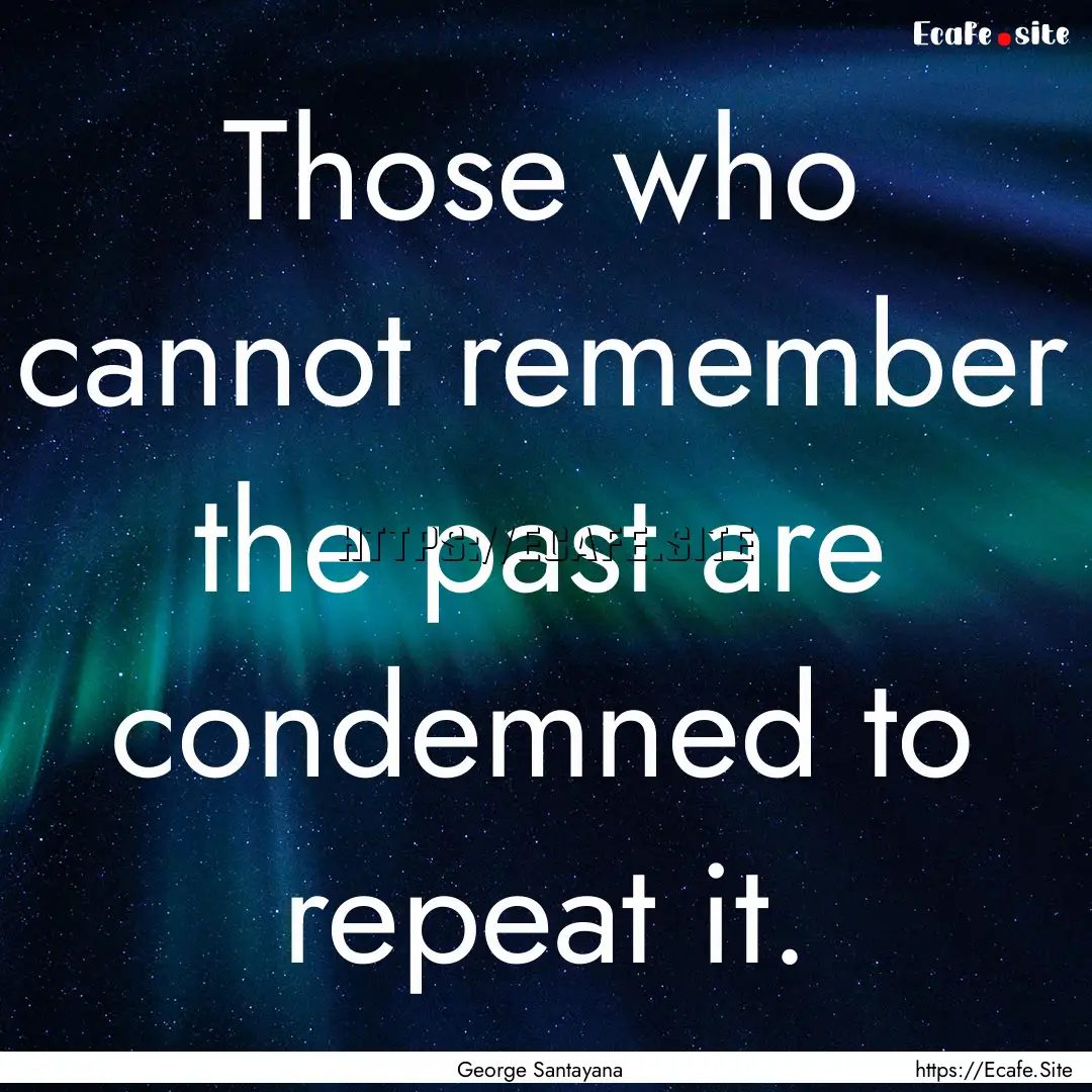 Those who cannot remember the past are condemned.... : Quote by George Santayana