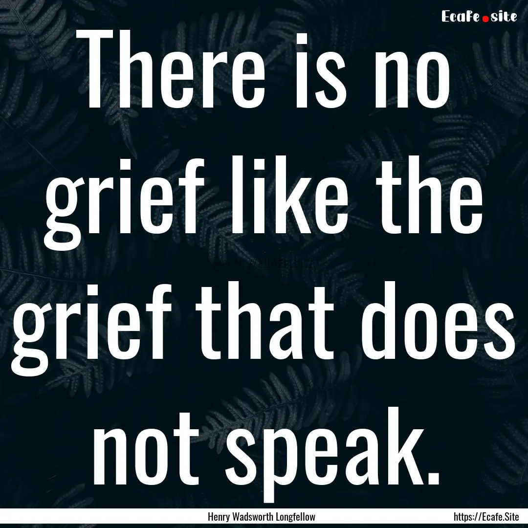 There is no grief like the grief that does.... : Quote by Henry Wadsworth Longfellow