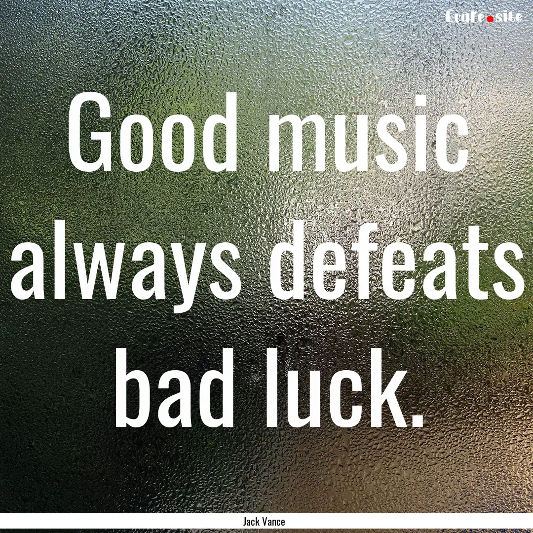 Good music always defeats bad luck. : Quote by Jack Vance