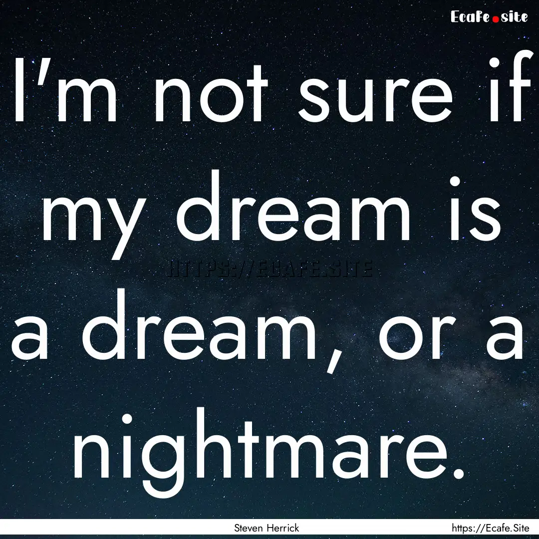 I'm not sure if my dream is a dream, or a.... : Quote by Steven Herrick