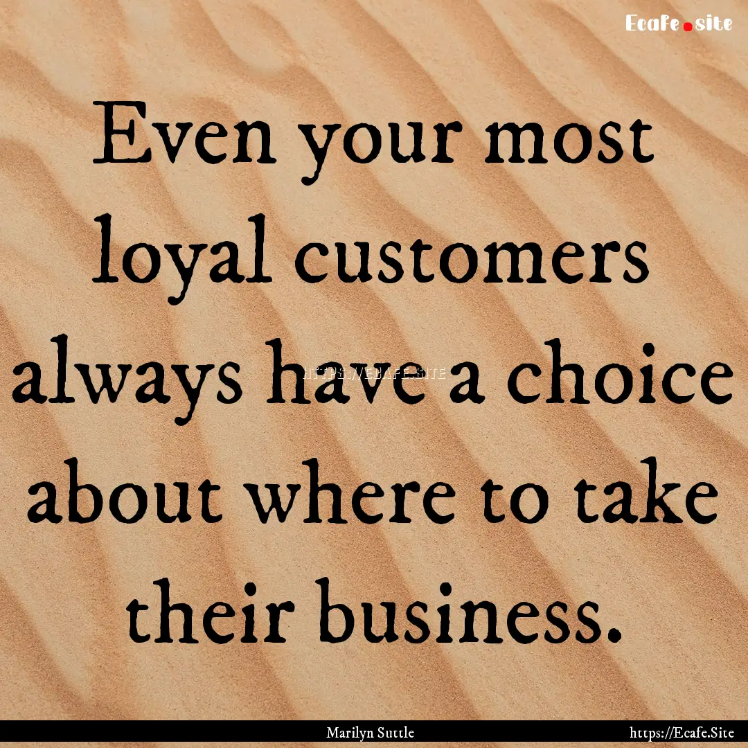 Even your most loyal customers always have.... : Quote by Marilyn Suttle