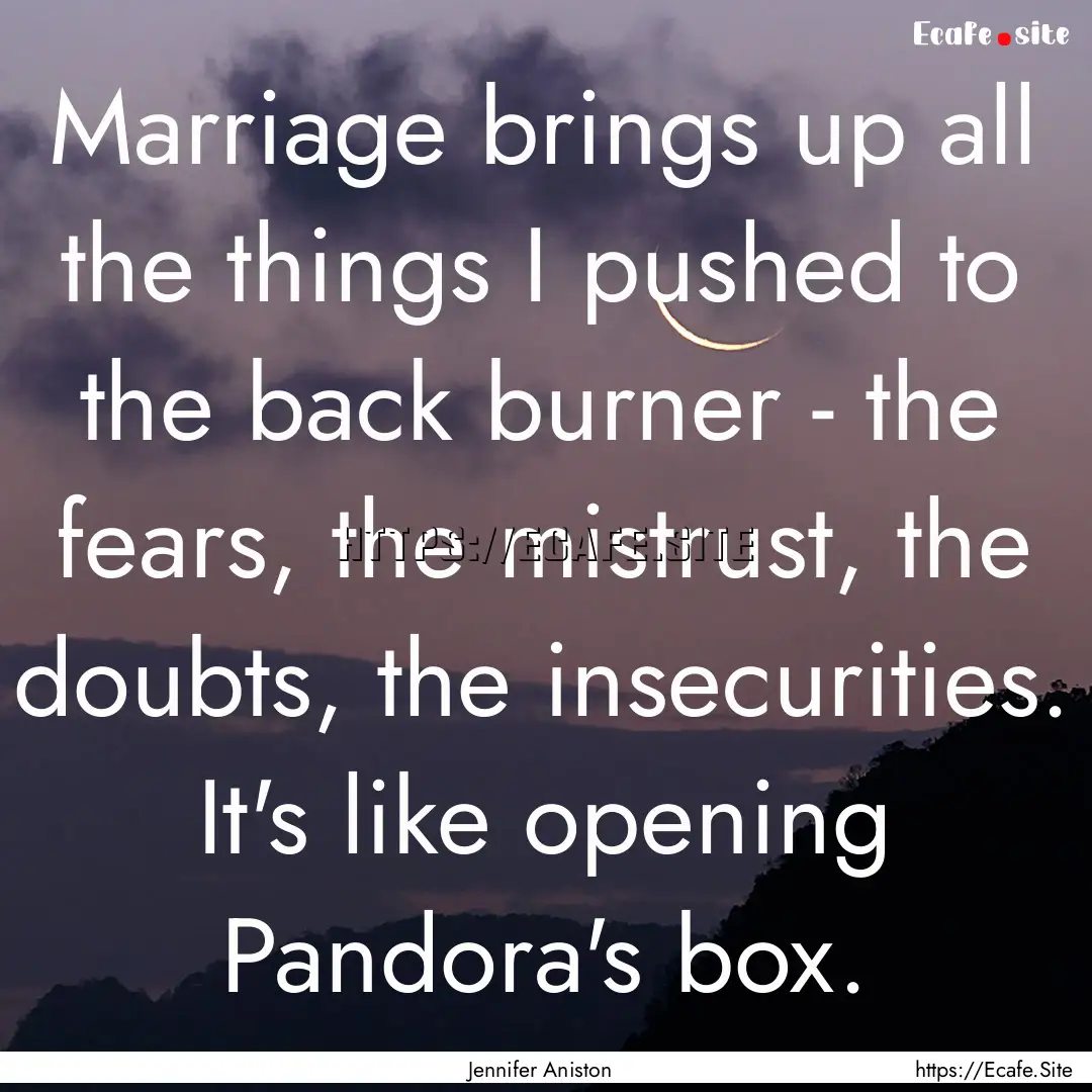 Marriage brings up all the things I pushed.... : Quote by Jennifer Aniston