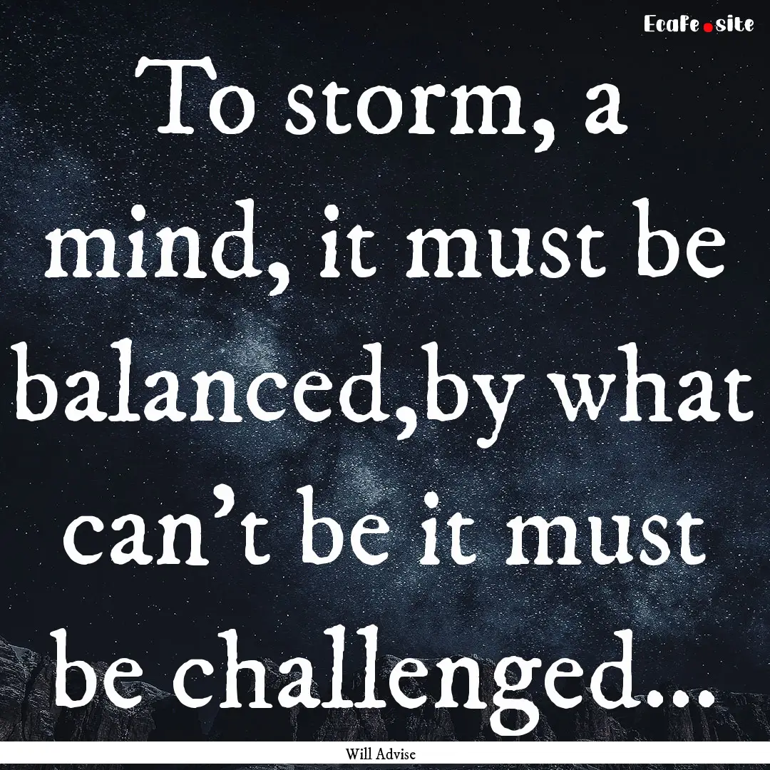 To storm, a mind, it must be balanced,by.... : Quote by Will Advise