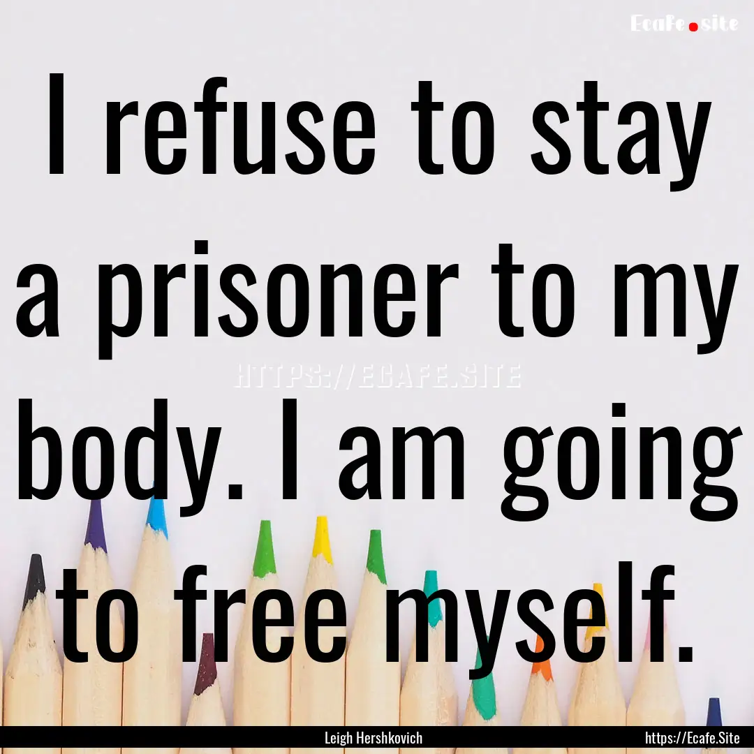 I refuse to stay a prisoner to my body. I.... : Quote by Leigh Hershkovich